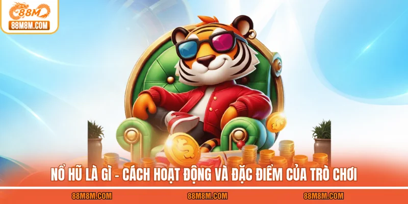 Nổ Hũ Là Gì - Cách Hoạt Động Và Đặc Điểm Của Trò Chơi