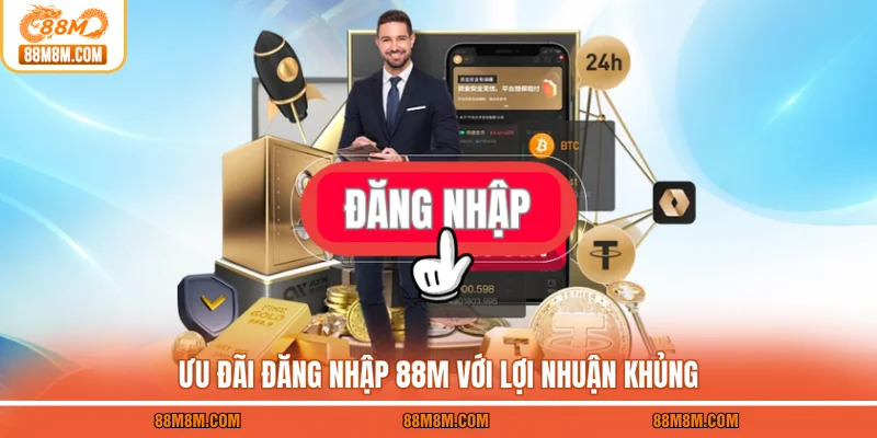 Ưu đãi đăng nhập 88M với lợi nhuận khủng